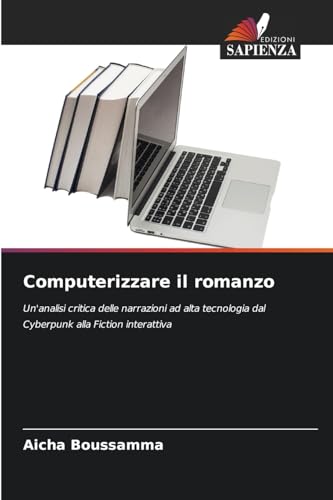 Computerizzare il romanzo: Un'analisi critica delle narrazioni ad alta tecnologia dal Cyberpunk alla Fiction interattiva von Edizioni Sapienza