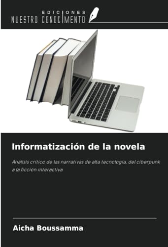 Informatización de la novela: Análisis crítico de las narrativas de alta tecnología, del ciberpunk a la ficción interactiva von Ediciones Nuestro Conocimiento