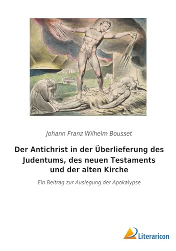 Der Antichrist in der Überlieferung des Judentums, des neuen Testaments und der alten Kirche: Ein Beitrag zur Auslegung der Apokalypse