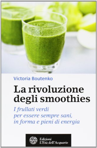 La rivoluzione degli smoothies. I frullati verdi per essere sempre sani, in forma e pieni di energia (Salute&benessere)