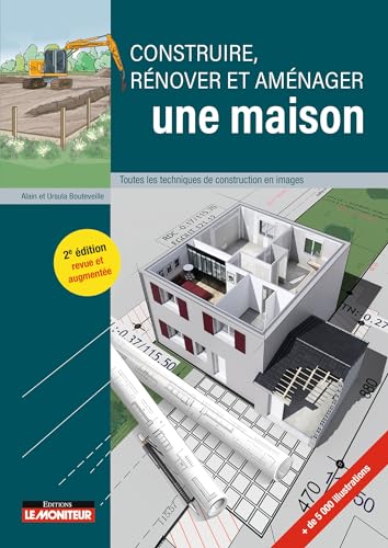Construire, rénover et aménager une maison: Toutes les techniques de construction en images Construire, rénover et aménager une maison: Toutes les techniques de construction en images