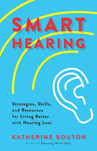 Smart Hearing: Strategies, Skills, and Resources for Living Better with Hearing Loss