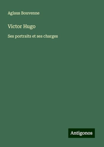 Victor Hugo: Ses portraits et ses charges von Antigonos Verlag