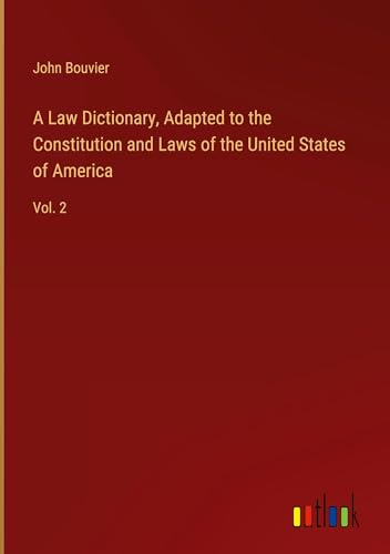 A Law Dictionary, Adapted to the Constitution and Laws of the United States of America: Vol. 2 A Law Dictionary, Adapted to the Constitution and Laws of the United States of America: Vol. 2 von Outlook Verlag