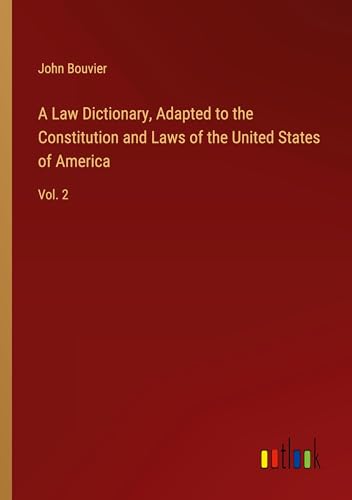 A Law Dictionary, Adapted to the Constitution and Laws of the United States of America: Vol. 2 von Outlook Verlag