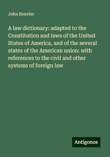 A law dictionary: adapted to the Constitution and laws of the United States of America, and of the several states of the American union: with references to the civil and other systems of foreign law