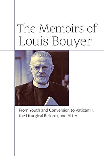 The Memoirs of Louis Bouyer: From Youth and Conversion to Vatican II, the Liturgical Reform, and After The Memoirs of Louis Bouyer: From Youth and Conversion to Vatican II, the Liturgical Reform, and After