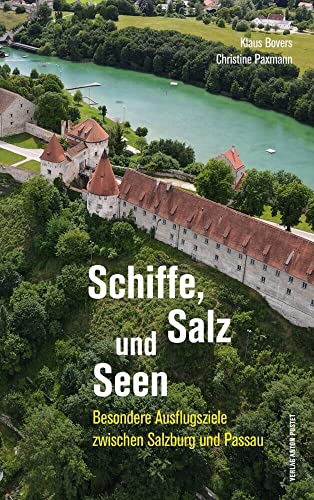 Schiffe, Salz und Seen: Wanderungen und Ausflugsziele zwischen Salzburg und Passau von Verlag Anton Pustet Salzburg