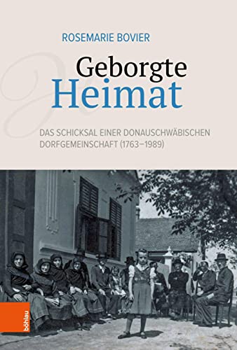 Geborgte Heimat: Das Schicksal einer donauschwäbischen Dorfgemeinschaft (1763-1989)