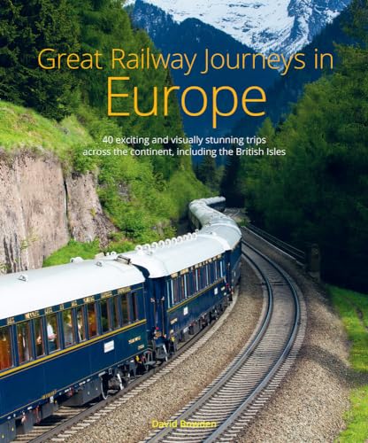 Great Railway Journeys in Europe: More than 30 exciting and visually stunning trips across the continent, including the British Isles