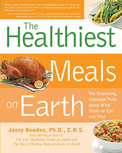 Healthiest Meals on Earth: The Surprising, Unbiased Truth About What Meals to Eat and Why