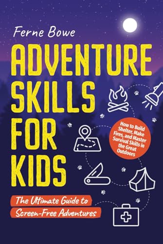 Adventure Skills for Kids: How to Build Shelter, Make Fires, and Master Survival Skills in the Great Outdoors. The Ultimate Guide to Screen-Free Adventures (Essential Life Skills for Teens, Band 7)