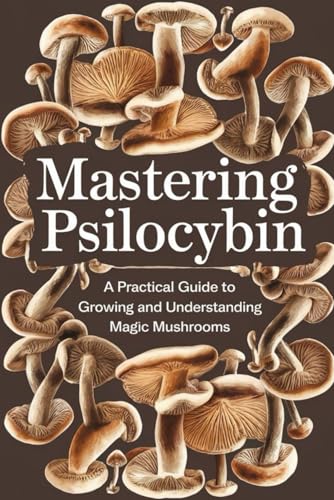Mastering Psilocybin: A Practical Guide to Growing and Understanding Magic Mushrooms von Independently published