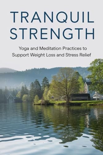 Tranquil Strength: Yoga And Meditation Practices To Support Weight Loss And Stress Relief von Independently published