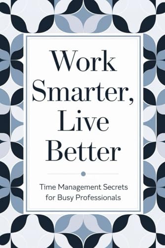 Work Smarter, Live Better: Time Management Secrets For Busy Professionals von Independently published