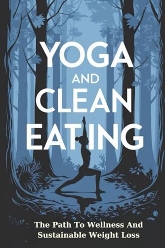 Yoga And Clean Eating: The Path To Wellness And Sustainable Weight Loss von Independently published