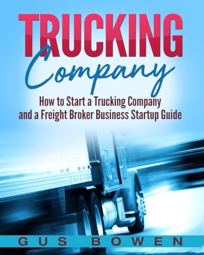 Trucking Company: How to Start a Trucking Company and a Freight Broker Business Startup Guide von CREATESPACE