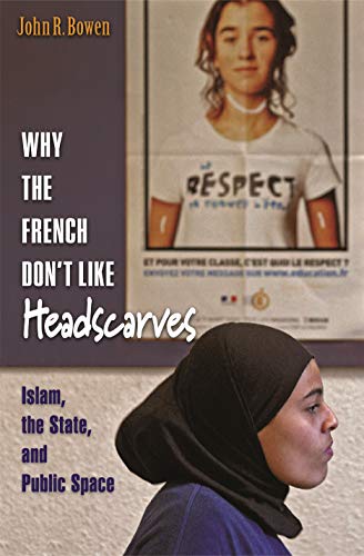 Why the French Don't Like Headscarves: Islam, the State, and Public Space Why the French Don't Like Headscarves: Islam, the State, and Public Space