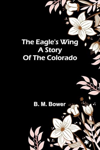 The Eagle'S Wing: A Story Of The Colorado von Alpha Editions