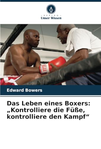 Das Leben eines Boxers: „Kontrolliere die Füße, kontrolliere den Kampf“ von Verlag Unser Wissen