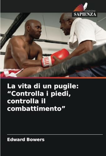 La vita di un pugile: “Controlla i piedi, controlla il combattimento”: DE von Edizioni Sapienza