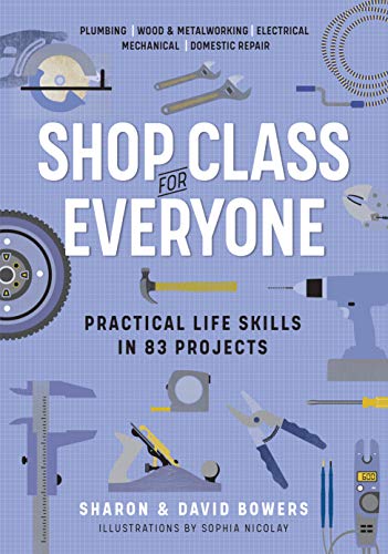 Shop Class for Everyone: Practical Life Skills in 83 Projects: Plumbing · Wood & Metalwork · Electrical · Mechanical · Domestic Repair von Workman Publishing