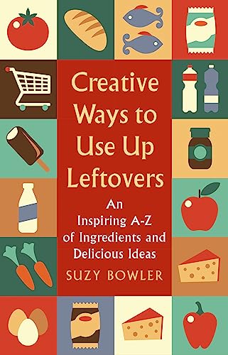 Creative Ways to Use Up Leftovers: An Inspiring A – Z of Ingredients and Delicious Ideas