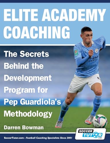 Elite Academy Coaching - The Secrets Behind the Development Program for Pep Guardiola's Methodology Elite Academy Coaching - The Secrets Behind the Development Program for Pep Guardiola's Methodology