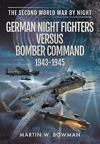 German Night Fighters Versus Bomber Command 1943-1945 (The Second World War by Night)