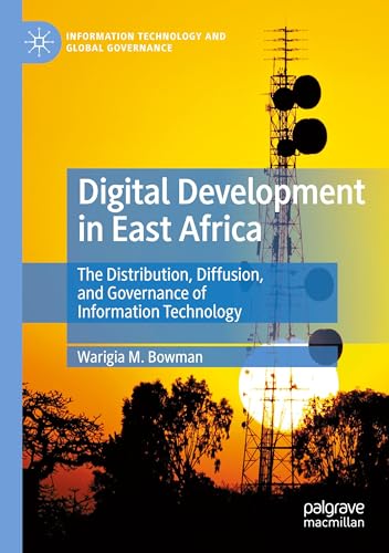Digital Development in East Africa: The Distribution, Diffusion, and Governance of Information Technology (Information Technology and Global Governance)