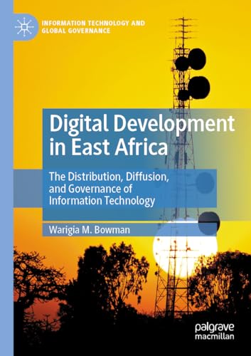 Digital Development in East Africa: The Distribution, Diffusion, and Governance of Information Technology (Information Technology and Global Governance)