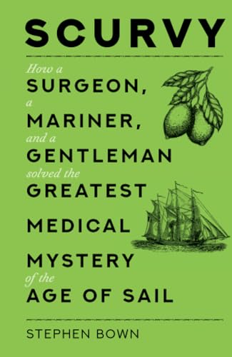 Scurvy: How a Surgeon, a Mariner, and a Gentleman Solved the Greatest Medical Mystery of the Age of Sail