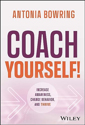Coach Yourself!: Increase Awareness, Change Behavior and Thrive