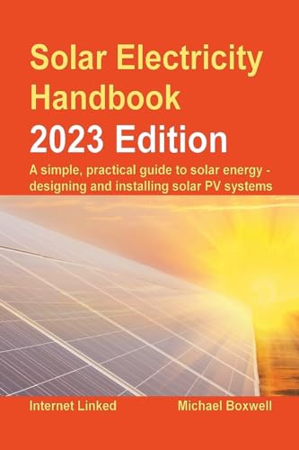 Solar Electricity Handbook - 2023 Edition: A simple, practical guide to solar energy – designing and installing solar photovoltaic systems