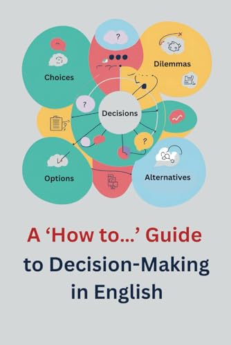 A ‘How to…’ Guide to Decision-Making in English: Essential Vocabulary, Grammar, and Expressions for Fluency von Independently published