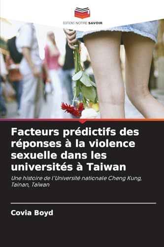 Facteurs prédictifs des réponses à la violence sexuelle dans les universités à Taiwan: Une histoire de l'Université nationale Cheng Kung, Tainan, Taïwan von Editions Notre Savoir