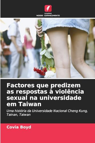Factores que predizem as respostas à violência sexual na universidade em Taiwan: Uma história da Universidade Nacional Cheng Kung, Tainan, Taiwan von Edições Nosso Conhecimento