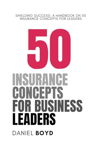 50 Insurance Concepts for Business Leaders: Shielding Success: A Handbook on 50 Insurance Concepts for Leaders (A Business Leader's Guide To) von Independently published