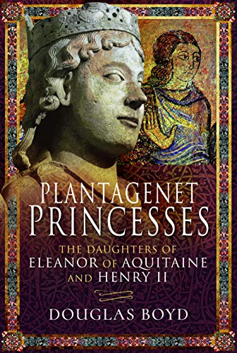 Plantagenet Princesses: The Daughters of Eleanor of Aquitaine and Henry II von Pen and Sword History