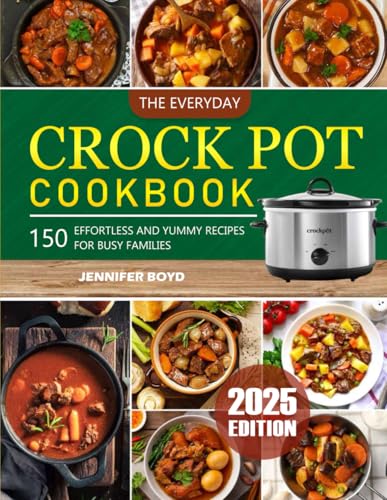 The Everyday Crock Pot Cookbook 2025: 150 Effortless and Yummy Recipes for Busy Families