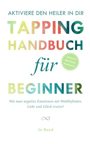 AKTIVIERE DEN HEILER IN DIR - Das ultimative Tapping Handbuch für Anfänger: Selbsthilfe durch Klopfen; Entspannung und Gelassenheit in nur wenigen Minuten von Independently published