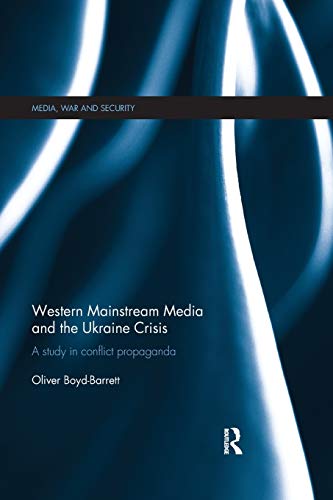 Western Mainstream Media and the Ukraine Crisis: A Study in Conflict Propaganda (Media, War and Security)