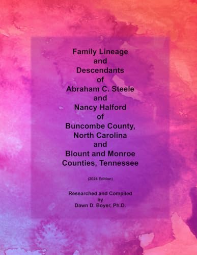 Family Lineage and Descendants of Abraham C. Steele and Nancy Halford of Buncombe County, North Carolina and Blount and Monroe Counties, Tennessee: 2024 Edition (Genealogy Lineage, Band 161)