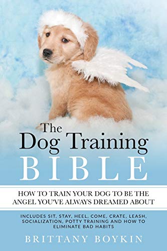 The Dog Training Bible - How to Train Your Dog to be the Angel You’ve Always Dreamed About: Includes Sit, Stay, Heel, Come, Crate, Leash, Socialization, Potty Training and How to Eliminate Bad Habits von Cac Publishing LLC