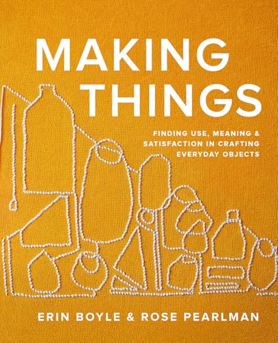 Making Things: Finding Use, Meaning, & Satisfaction in Crafting Everyday Objects
