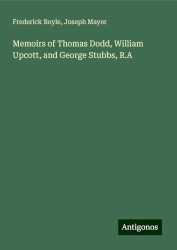 Memoirs of Thomas Dodd, William Upcott, and George Stubbs, R.A von Antigonos Verlag