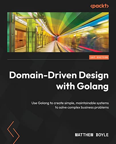 Domain-Driven Design with Golang: Use Golang to create simple, maintainable systems to solve complex business problems von Packt Publishing