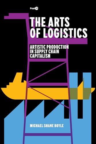 The Arts of Logistics: Artistic Production in Supply Chain Capitalism (Post*45) von Stanford University Press
