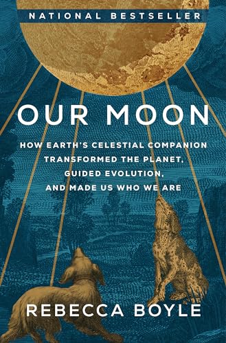 Our Moon: How Earth's Celestial Companion Transformed the Planet, Guided Evolution, and Made Us Who We Are Our Moon: How Earth's Celestial Companion Transformed the Planet, Guided Evolution, and Made Us Who We Are