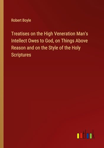 Treatises on the High Veneration Man's Intellect Owes to God, on Things Above Reason and on the Style of the Holy Scriptures von Outlook Verlag